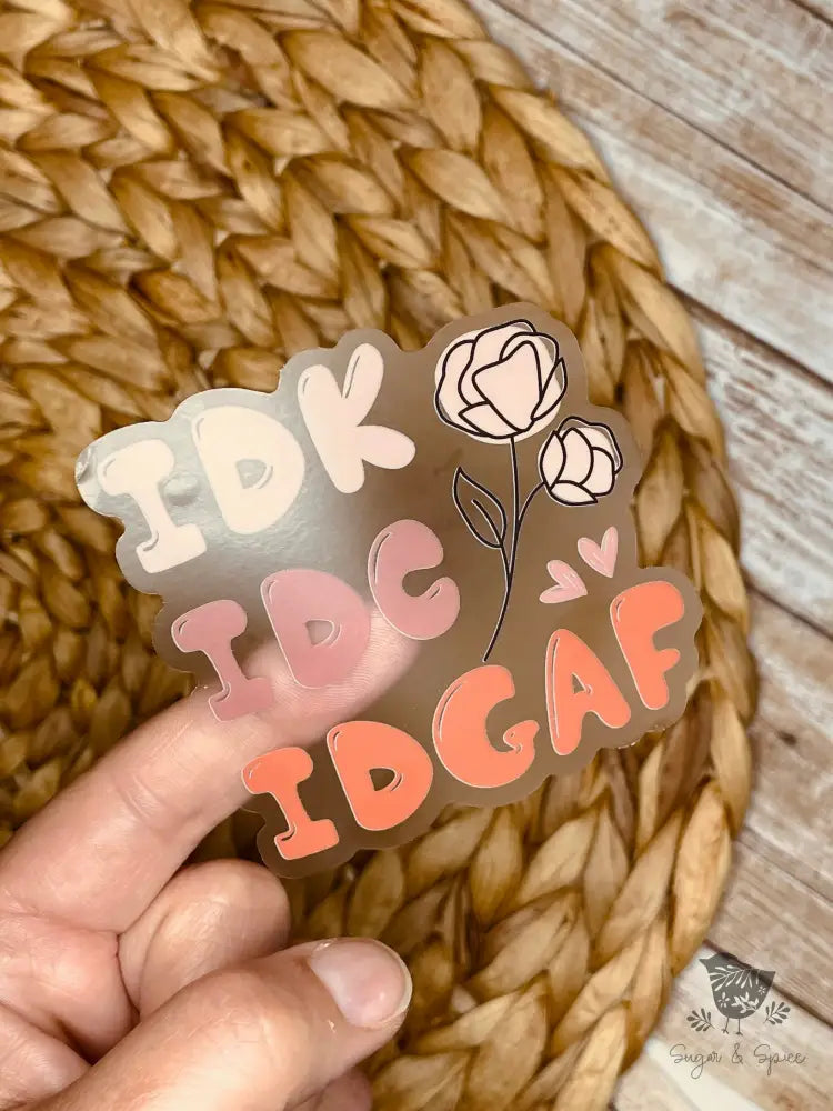 IDK. IDC. IDGAF Sarcasm Waterproof Transparent Sticker - Premium from Sugar and Spice Invitations - Just $4! Shop now at Sugar and Spice Paper