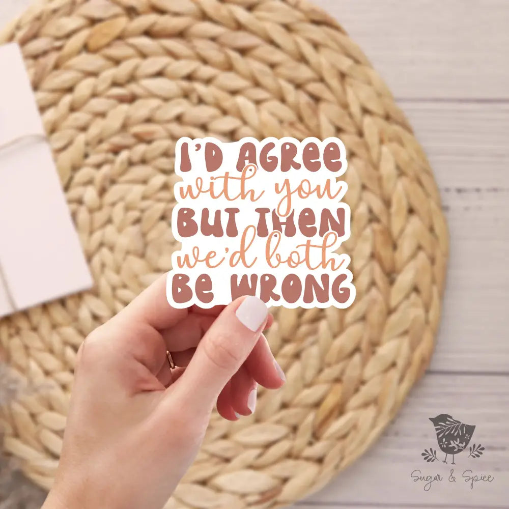 Sarcastic I'd Agree We'd both be Wrong Waterproof Stickers - Premium  from Sugar and Spice Invitations - Just $3! Shop now at Sugar and Spice Paper